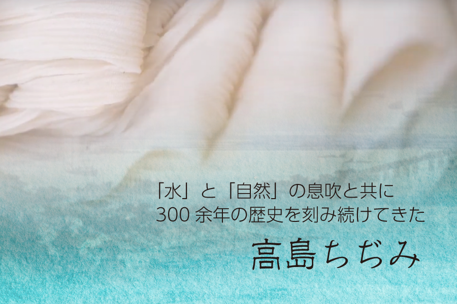 高島ちぢみ 「水」と「自然」の息吹と共に300余念の歴史を刻み続けてきた